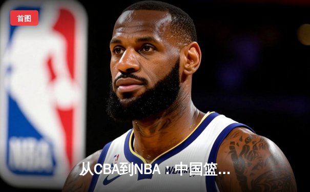 从CBA到NBA：中国篮球的国际化征程与未来挑战